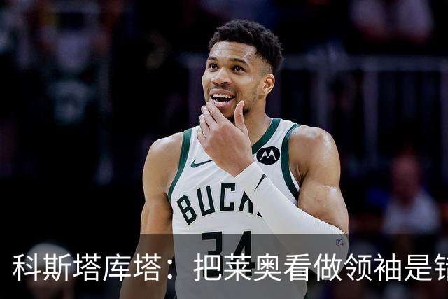 科斯塔库塔：把莱奥看做领袖是错误的 米兰需要能整顿球队的教练