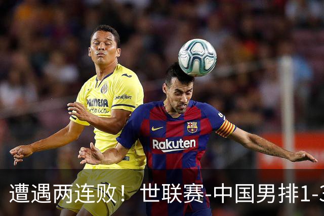 遭遇两连败！世联赛-中国男排1-3乌克兰 13日迎战日本队